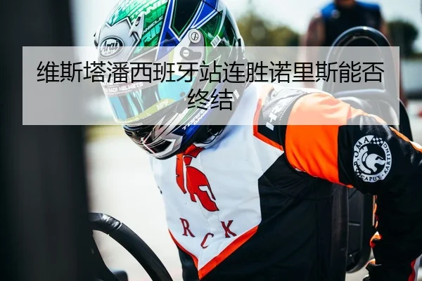 维斯塔潘西班牙站连胜诺里斯能否终结