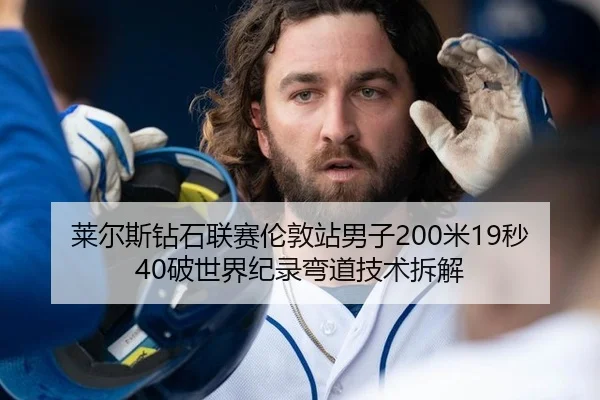 莱尔斯钻石联赛伦敦站男子200米19秒40破世界纪录弯道技术拆解