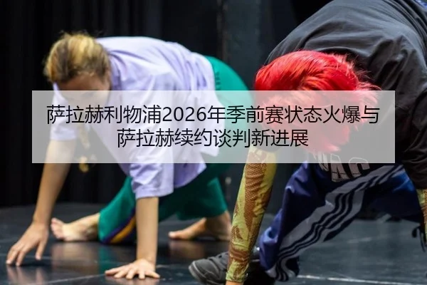 sa-la-he-li-wu-pu-nian-ji-qian-sai-zhuang-tai-huo-bao-yu-sa-la-he-xu-yue-tan-pan-xin-jin-zhan-3-712.jpg