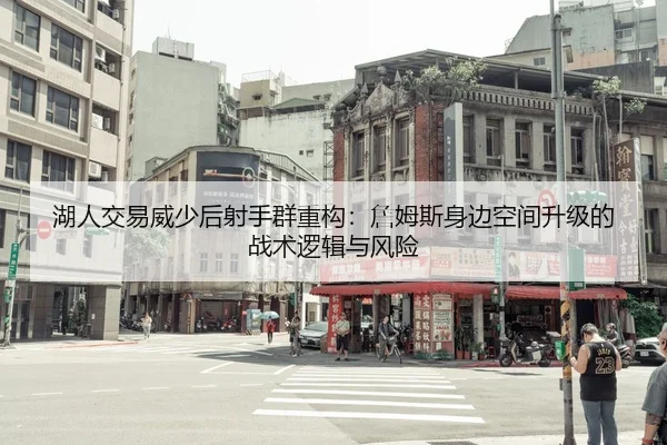 湖人交易威少后射手群重构：詹姆斯身边空间升级的战术逻辑与风险